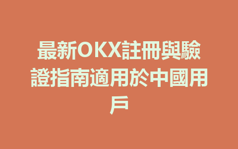 最新OKX註冊與驗證指南適用於中國用戶 一