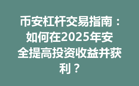 币安杠杆交易指南:如何在2025年安全提高投资收益并获利? 一