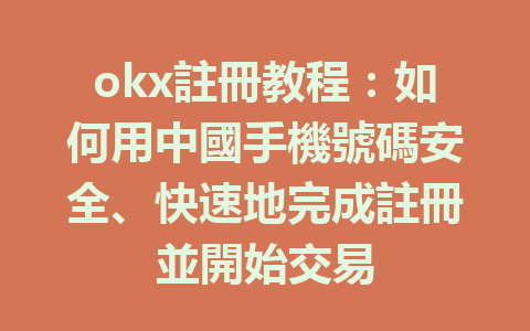 okx註冊教程：如何用中國手機號碼安全、快速地完成註冊並開始交易 一