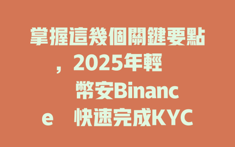 掌握這幾個關鍵要點,2025年輕鬆註冊幣安Binance並快速完成KYC認證 一