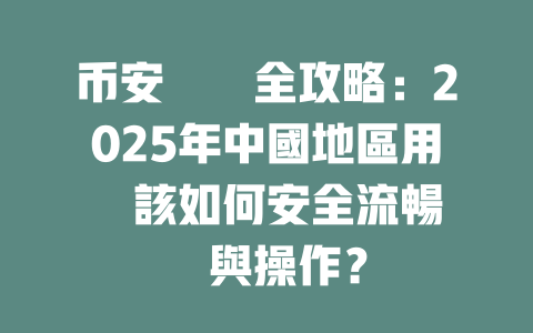 币安註冊全攻略:2025年中國地區用戶該如何安全流暢註冊與操作? 一