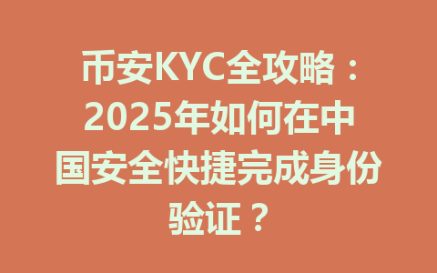 币安KYC全攻略：2025年如何在中国安全快捷完成身份验证？ 一