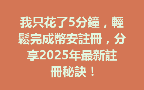 我只花了5分鐘,輕鬆完成幣安註冊,分享2025年最新註冊秘訣! 一
