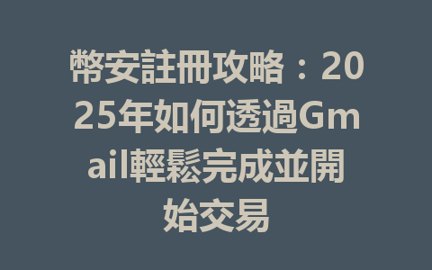 幣安註冊攻略:2025年如何透過Gmail輕鬆完成並開始交易 一