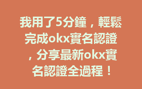 我用了5分鐘，輕鬆完成okx實名認證，分享最新okx實名認證全過程！ 一