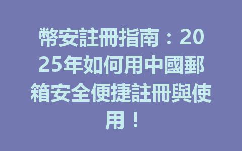 幣安註冊指南:2025年如何用中國郵箱安全便捷註冊與使用! 一