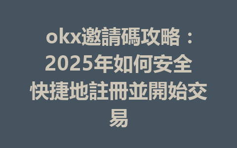okx邀請碼攻略:2025年如何安全快捷地註冊並開始交易 一
