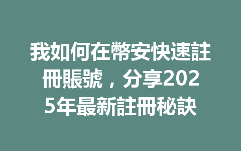 我如何在幣安快速註冊賬號，分享2025年最新註冊秘訣 一