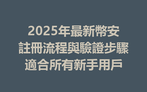 2025年最新幣安註冊流程與驗證步驟適合所有新手用戶 一