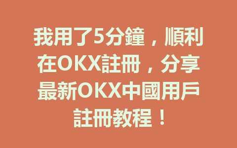 我用了5分鐘,順利在OKX註冊,分享最新OKX中國用戶註冊教程! 一
