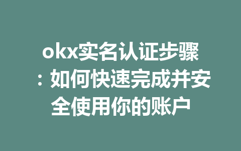 okx实名认证步骤：如何快速完成并安全使用你的账户 一