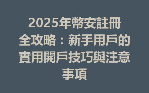 2025年幣安註冊全攻略:新手用戶的實用開戶技巧與注意事項 一