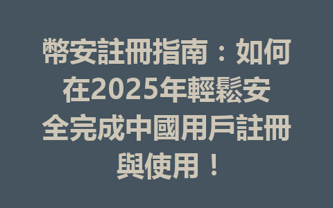 幣安註冊指南:如何在2025年輕鬆安全完成中國用戶註冊與使用! 一