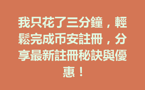 我只花了三分鐘，輕鬆完成币安註冊，分享最新註冊秘訣與優惠！ 一
