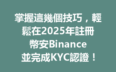 掌握這幾個技巧，輕鬆在2025年註冊幣安Binance並完成KYC認證！ 一