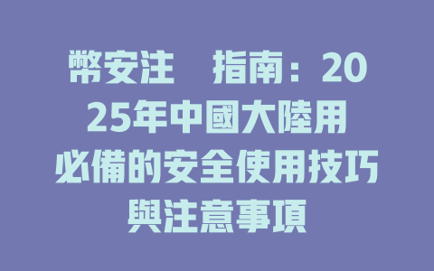 幣安注冊指南:2025年中國大陸用戶必備的安全使用技巧與注意事項 一