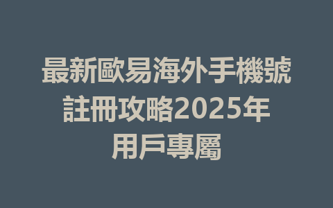 最新歐易海外手機號註冊攻略2025年用戶專屬 一