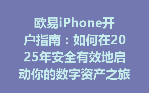 欧易iPhone开户指南:如何在2025年安全有效地启动你的数字资产之旅 一