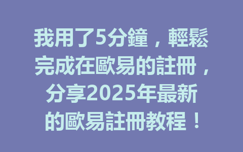 我用了5分鐘,輕鬆完成在歐易的註冊,分享2025年最新的歐易註冊教程! 一