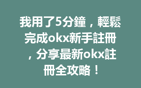 我用了5分鐘，輕鬆完成okx新手註冊，分享最新okx註冊全攻略！ 一