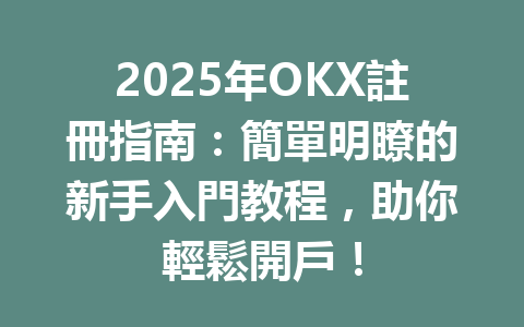 2025年OKX註冊指南:簡單明瞭的新手入門教程,助你輕鬆開戶! 一