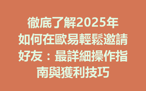 徹底了解2025年如何在歐易輕鬆邀請好友:最詳細操作指南與獲利技巧 一