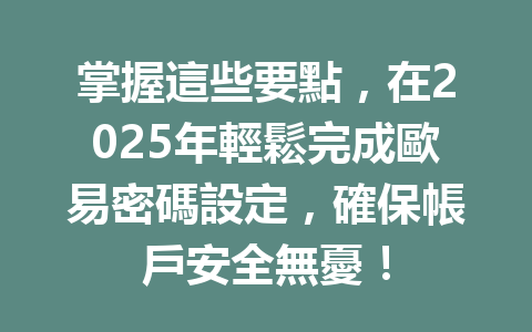 掌握這些要點,在2025年輕鬆完成歐易密碼設定,確保帳戶安全無憂! 一