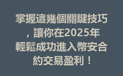 掌握這幾個關鍵技巧,讓你在2025年輕鬆成功進入幣安合約交易盈利! 一