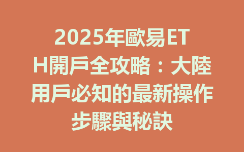 2025年歐易ETH開戶全攻略:大陸用戶必知的最新操作步驟與秘訣 一