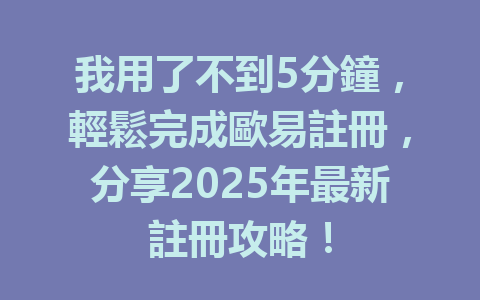 我用了不到5分鐘,輕鬆完成歐易註冊,分享2025年最新註冊攻略! 一