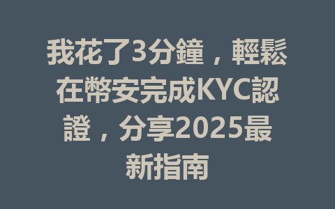 我花了3分鐘，輕鬆在幣安完成KYC認證，分享2025最新指南 一