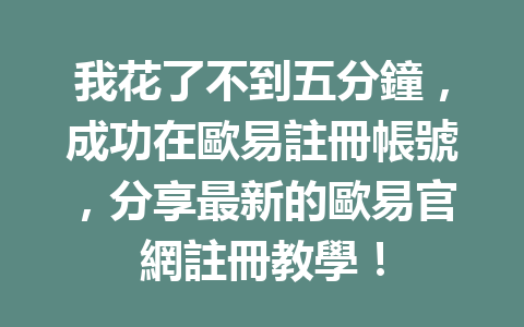 我花了不到五分鐘,成功在歐易註冊帳號,分享最新的歐易官網註冊教學! 一