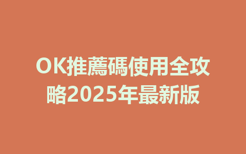OK推薦碼使用全攻略2025年最新版 一