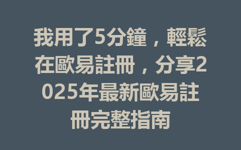 我用了5分鐘,輕鬆在歐易註冊,分享2025年最新歐易註冊完整指南 一
