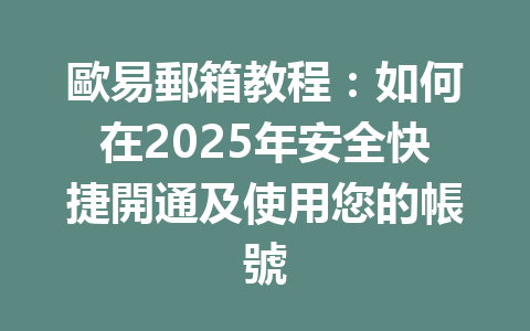 歐易郵箱教程:如何在2025年安全快捷開通及使用您的帳號 一