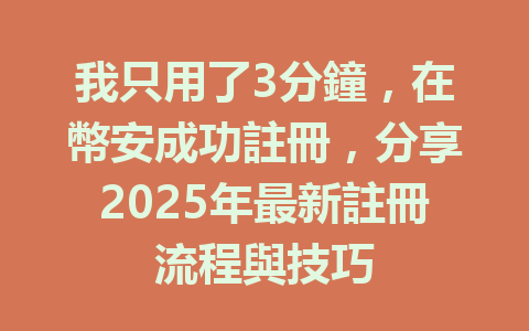 我只用了3分鐘,在幣安成功註冊,分享2025年最新註冊流程與技巧 一