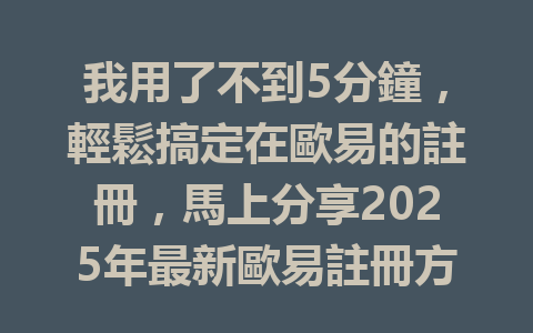 我用了不到5分鐘,輕鬆搞定在歐易的註冊,馬上分享2025年最新歐易註冊方法! 一