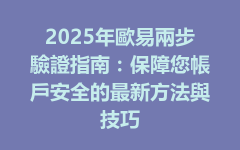 2025年歐易兩步驗證指南:保障您帳戶安全的最新方法與技巧 一
