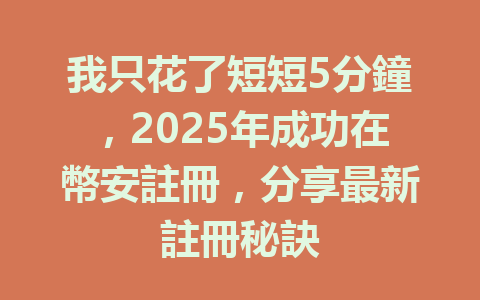 我只花了短短5分鐘,2025年成功在幣安註冊,分享最新註冊秘訣 一