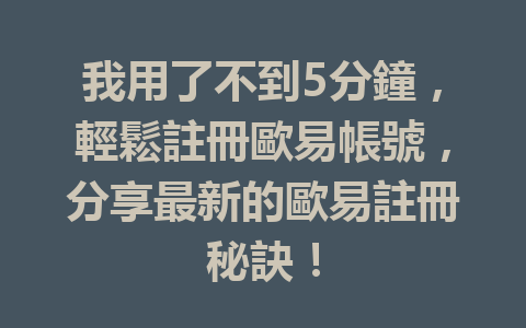 我用了不到5分鐘，輕鬆註冊歐易帳號，分享最新的歐易註冊秘訣！ 一