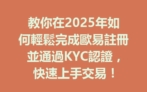 教你在2025年如何輕鬆完成歐易註冊並通過KYC認證,快速上手交易! 一