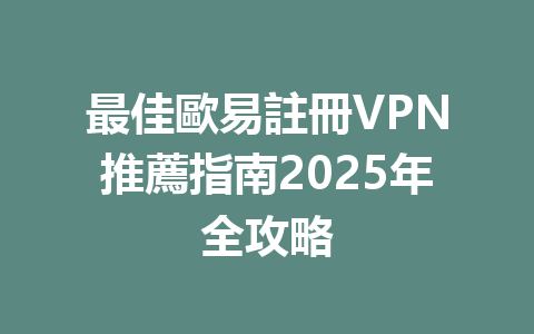 最佳歐易註冊VPN推薦指南2025年全攻略 一