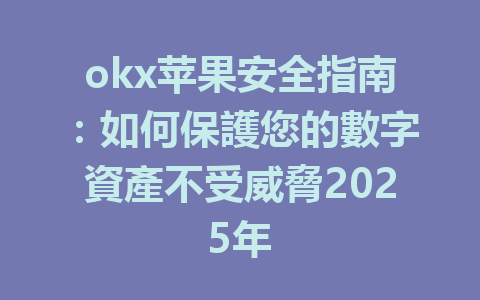 okx苹果安全指南:如何保護您的數字資產不受威脅2025年 一