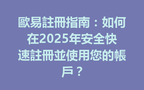 歐易註冊指南:如何在2025年安全快速註冊並使用您的帳戶? 一