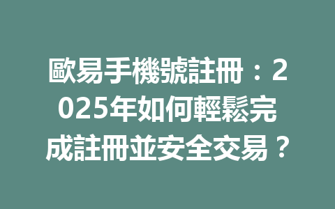 歐易手機號註冊:2025年如何輕鬆完成註冊並安全交易? 一