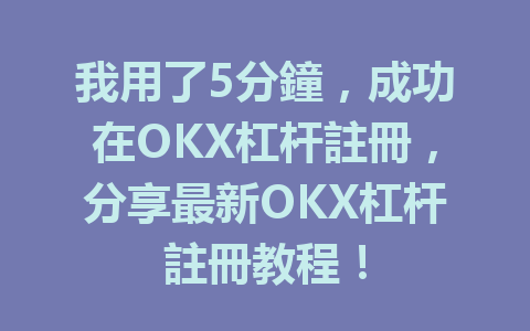 我用了5分鐘,成功在OKX杠杆註冊,分享最新OKX杠杆註冊教程! 一