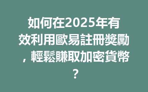 如何在2025年有效利用歐易註冊獎勵,輕鬆賺取加密貨幣? 一