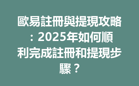 歐易註冊與提現攻略:2025年如何順利完成註冊和提現步驟? 一