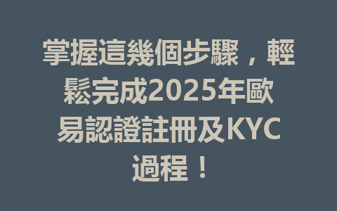 掌握這幾個步驟,輕鬆完成2025年歐易認證註冊及KYC過程! 一