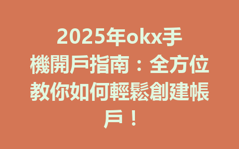 2025年okx手機開戶指南：全方位教你如何輕鬆創建帳戶！ 一